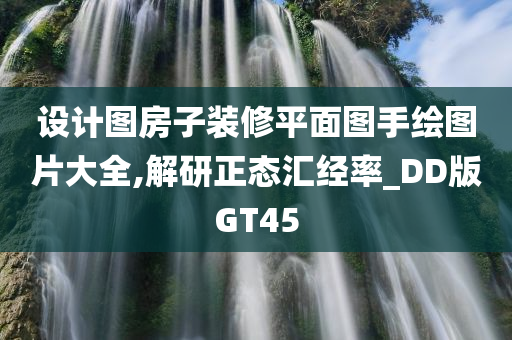 设计图房子装修平面图手绘图片大全,解研正态汇经率_DD版GT45