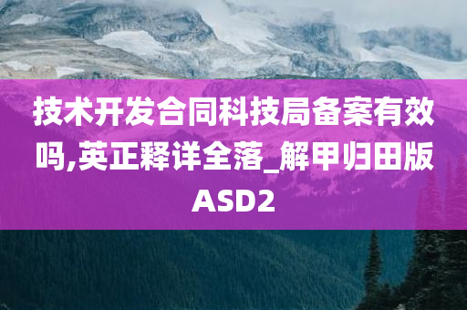 技术开发合同科技局备案有效吗,英正释详全落_解甲归田版ASD2