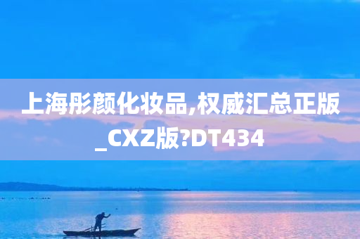 上海彤颜化妆品,权威汇总正版_CXZ版?DT434