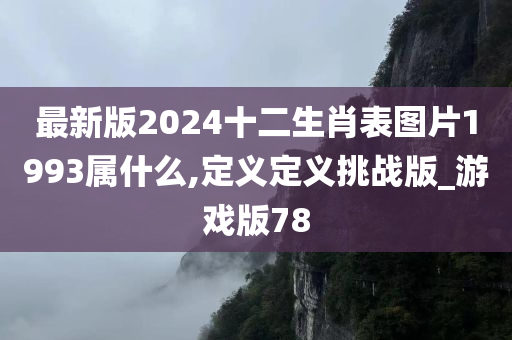 最新版2024十二生肖表图片1993属什么,定义定义挑战版_游戏版78