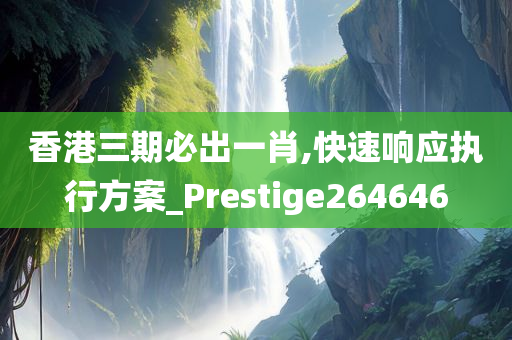 香港三期必出一肖,快速响应执行方案_Prestige264646