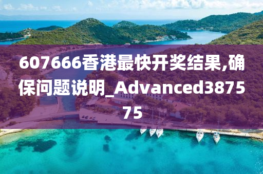 607666香港最快开奖结果,确保问题说明_Advanced387575