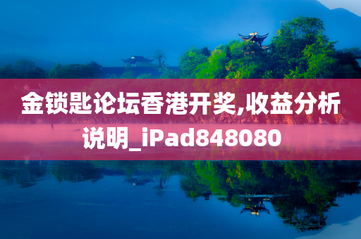 金锁匙论坛香港开奖,收益分析说明_iPad848080