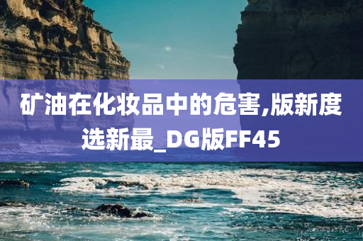 矿油在化妆品中的危害,版新度选新最_DG版FF45