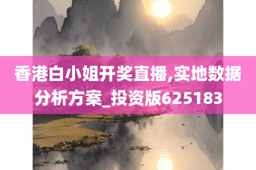 香港白小姐开奖直播,实地数据分析方案_投资版625183