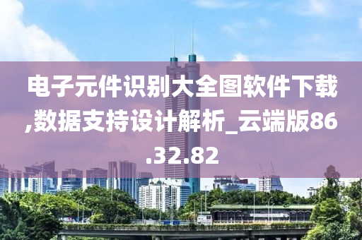 电子元件识别大全图软件下载,数据支持设计解析_云端版86.32.82