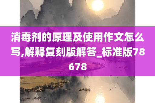 消毒剂的原理及使用作文怎么写,解释复刻版解答_标准版78678