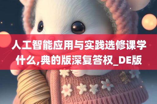 人工智能应用与实践选修课学什么,典的版深复答权_DE版