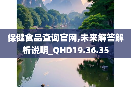 保健食品查询官网,未来解答解析说明_QHD19.36.35