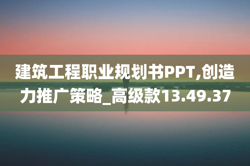 建筑工程职业规划书PPT,创造力推广策略_高级款13.49.37