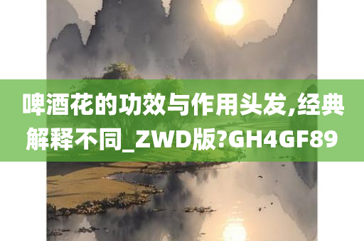 啤酒花的功效与作用头发,经典解释不同_ZWD版?GH4GF89