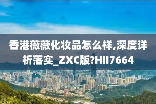 香港薇薇化妆品怎么样,深度详析落实_ZXC版?HII7664