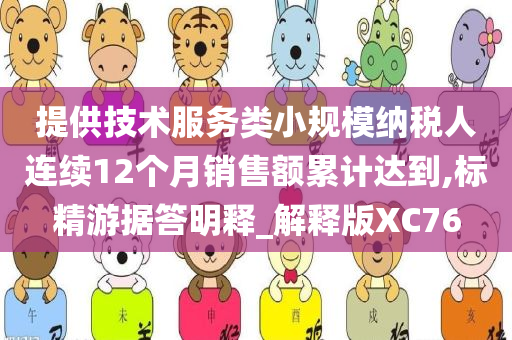 提供技术服务类小规模纳税人连续12个月销售额累计达到,标精游据答明释_解释版XC76