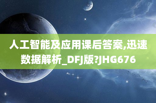 人工智能及应用课后答案,迅速数据解析_DFJ版?JHG676