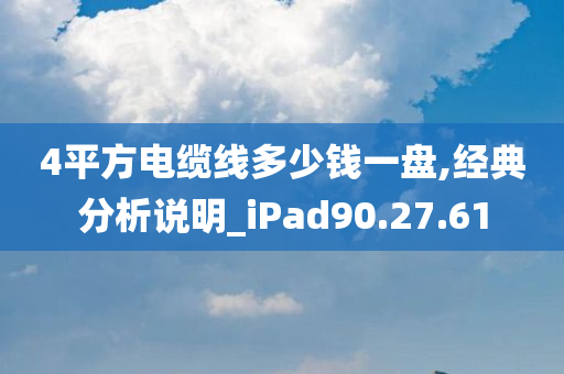 4平方电缆线多少钱一盘,经典分析说明_iPad90.27.61