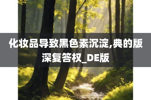 化妆品导致黑色素沉淀,典的版深复答权_DE版