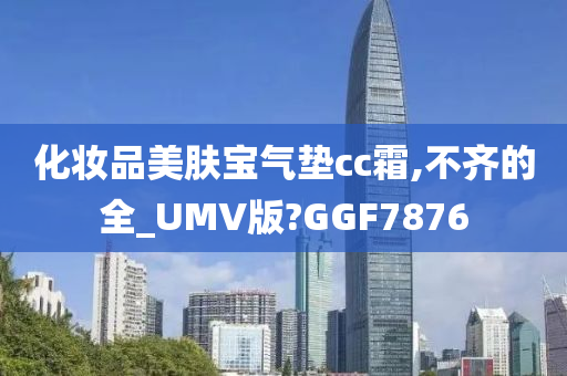 化妆品美肤宝气垫cc霜,不齐的全_UMV版?GGF7876