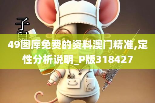 49图库免费的资料澳门精准,定性分析说明_P版318427