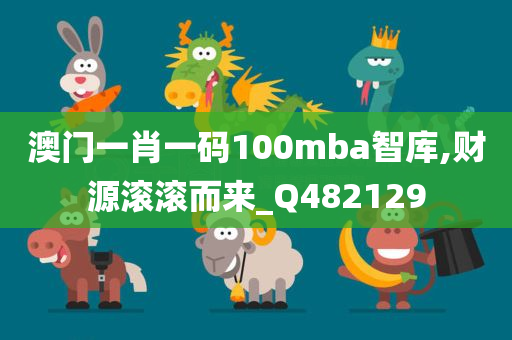 澳门一肖一码100mba智库,财源滚滚而来_Q482129