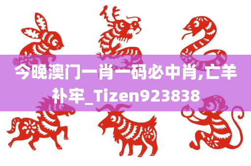 今晚澳门一肖一码必中肖,亡羊补牢_Tizen923838