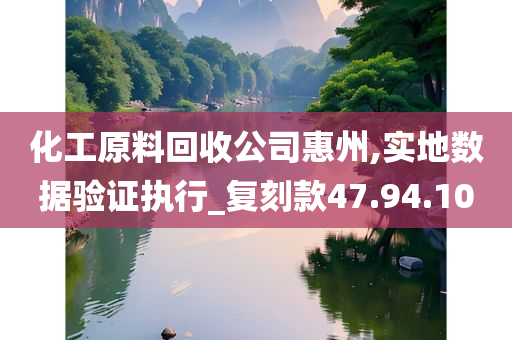 化工原料回收公司惠州,实地数据验证执行_复刻款47.94.10