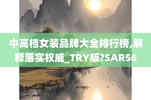 中高档女装品牌大全排行榜,解释落实权威_TRY版?SAR56