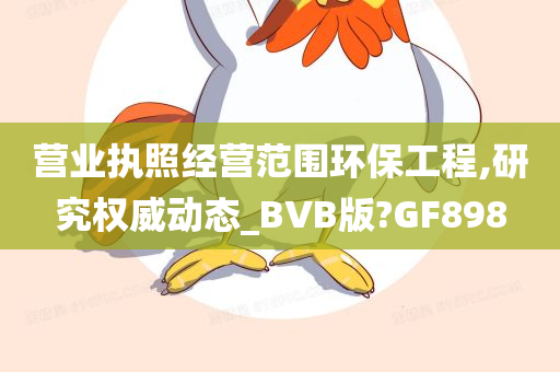 营业执照经营范围环保工程,研究权威动态_BVB版?GF898