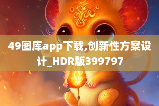 49图库app下载,创新性方案设计_HDR版399797