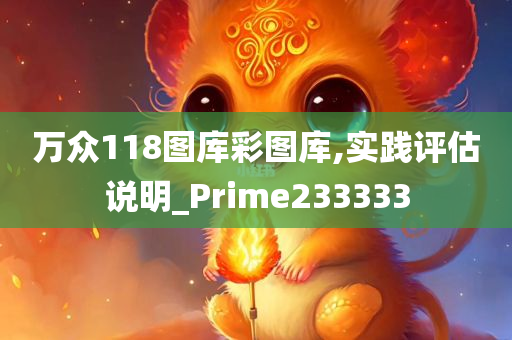 万众118图库彩图库,实践评估说明_Prime233333