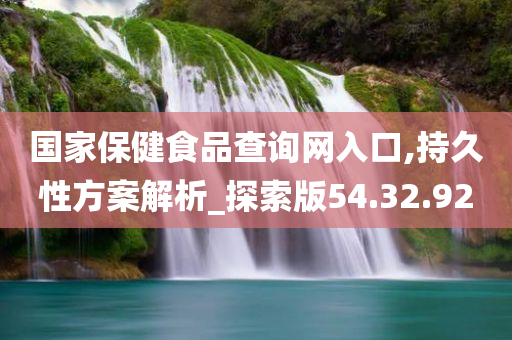 国家保健食品查询网入口,持久性方案解析_探索版54.32.92