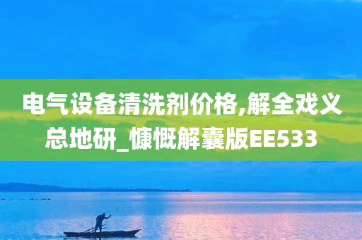 电气设备清洗剂价格,解全戏义总地研_慷慨解囊版EE533