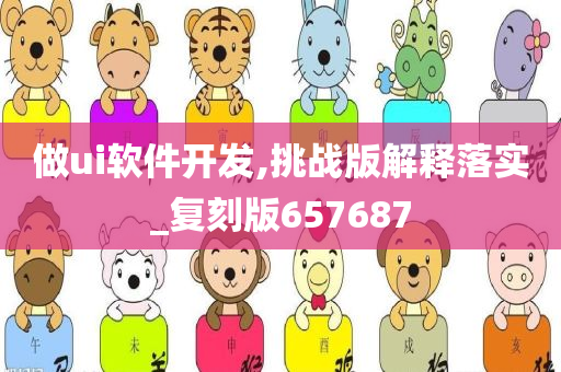 做ui软件开发,挑战版解释落实_复刻版657687