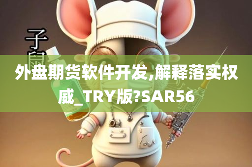 外盘期货软件开发,解释落实权威_TRY版?SAR56