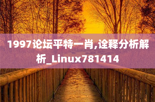 1997论坛平特一肖,诠释分析解析_Linux781414