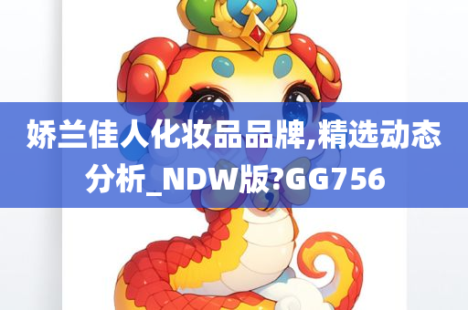 娇兰佳人化妆品品牌,精选动态分析_NDW版?GG756