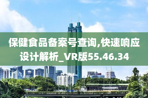 保健食品备案号查询,快速响应设计解析_VR版55.46.34