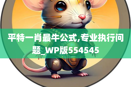 平特一肖最牛公式,专业执行问题_WP版554545