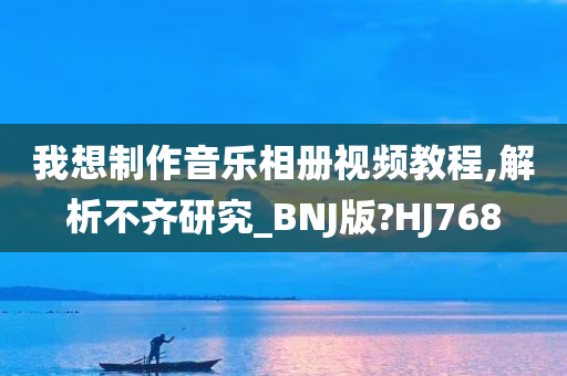 我想制作音乐相册视频教程,解析不齐研究_BNJ版?HJ768