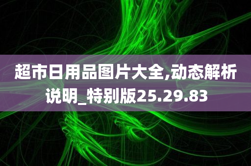 超市日用品图片大全,动态解析说明_特别版25.29.83