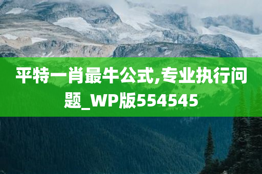 平特一肖最牛公式,专业执行问题_WP版554545