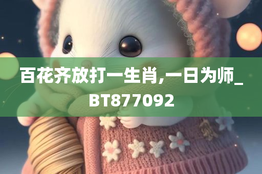 百花齐放打一生肖,一日为师_BT877092