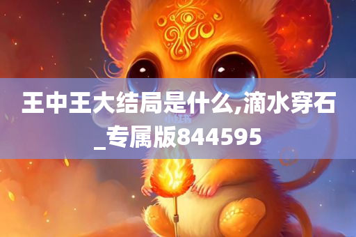 王中王大结局是什么,滴水穿石_专属版844595