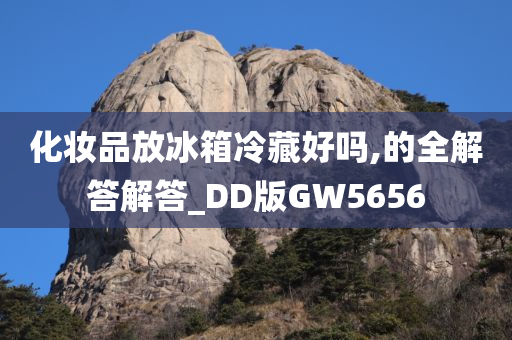 化妆品放冰箱冷藏好吗,的全解答解答_DD版GW5656