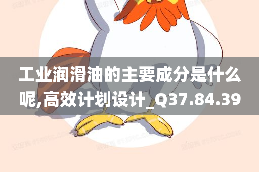 工业润滑油的主要成分是什么呢,高效计划设计_Q37.84.39