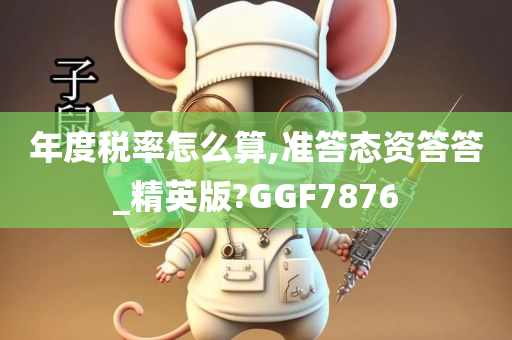 年度税率怎么算,准答态资答答_精英版?GGF7876