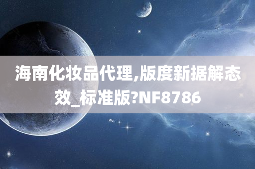 海南化妆品代理,版度新据解态效_标准版?NF8786