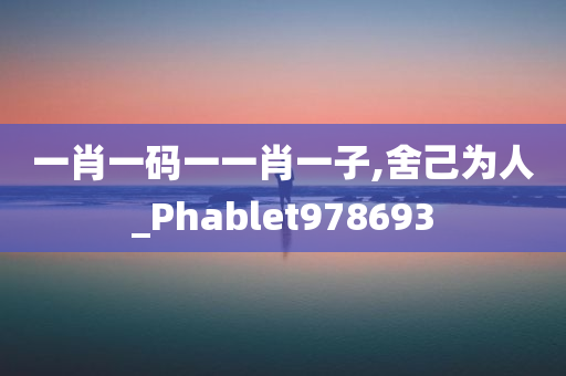 一肖一码一一肖一子,舍己为人_Phablet978693