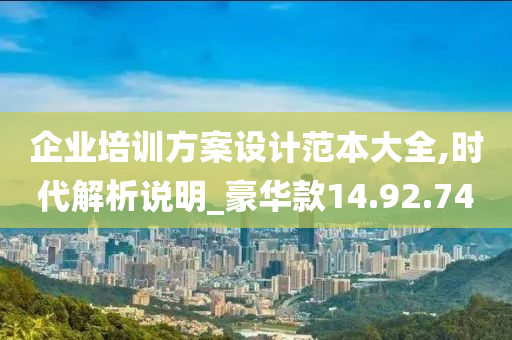 企业培训方案设计范本大全,时代解析说明_豪华款14.92.74