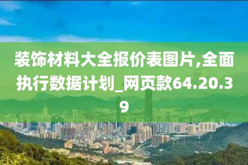 装饰材料大全报价表图片,全面执行数据计划_网页款64.20.39