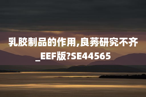 乳胶制品的作用,良莠研究不齐_EEF版?SE44565